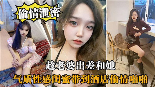 趁老婆出差和她气质性感闺蜜带到酒店偷情啪啪